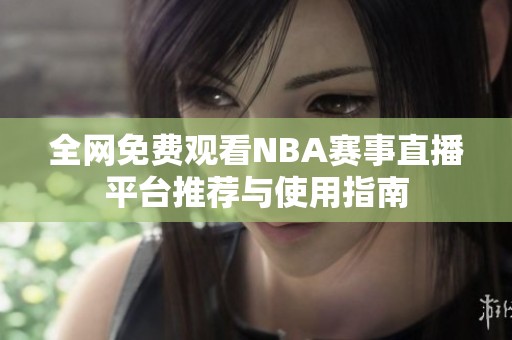 全网免费观看NBA赛事直播平台推荐与使用指南