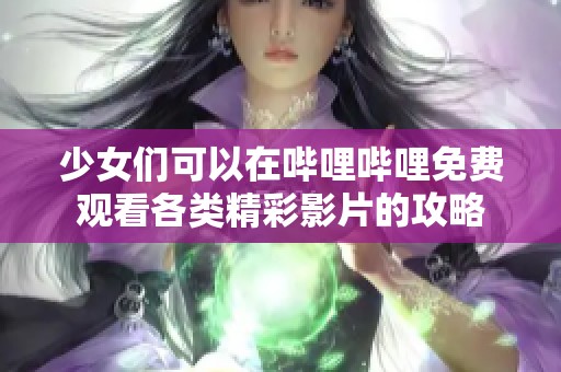 少女们可以在哔哩哔哩免费观看各类精彩影片的攻略