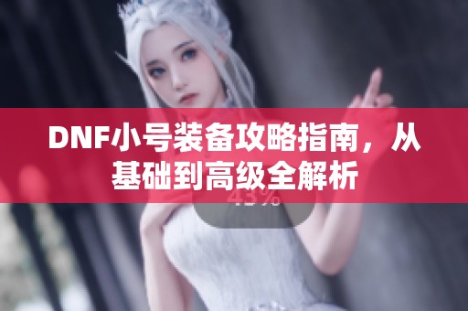 DNF小号装备攻略指南，从基础到高级全解析