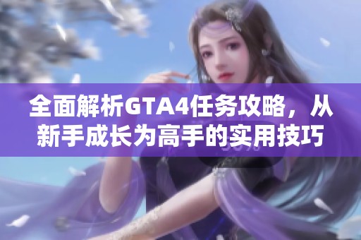 全面解析GTA4任务攻略，从新手成长为高手的实用技巧