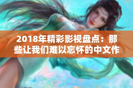 2018年精彩影视盘点：那些让我们难以忘怀的中文作品