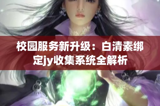 校园服务新升级：白清素绑定jy收集系统全解析