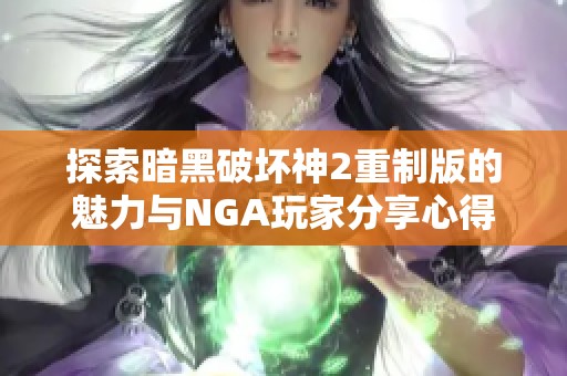 探索暗黑破坏神2重制版的魅力与NGA玩家分享心得