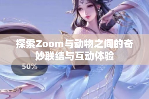 探索Zoom与动物之间的奇妙联结与互动体验