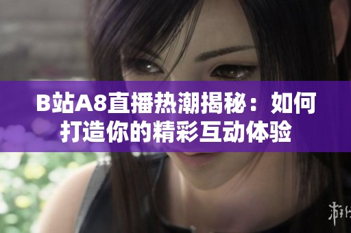 B站A8直播热潮揭秘：如何打造你的精彩互动体验