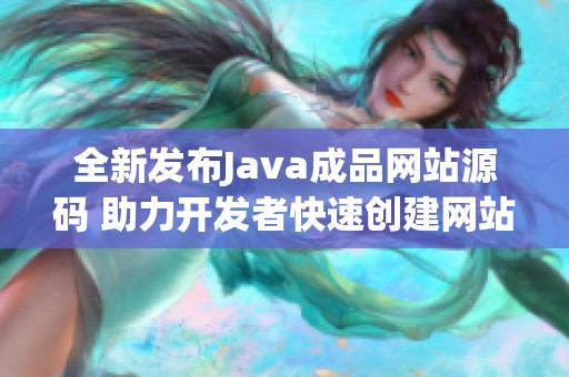 全新发布Java成品网站源码 助力开发者快速创建网站项目