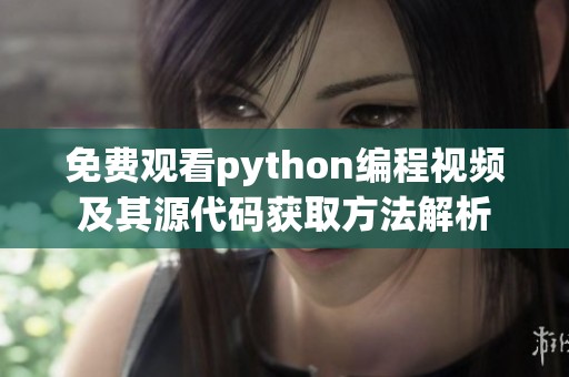 免费观看python编程视频及其源代码获取方法解析