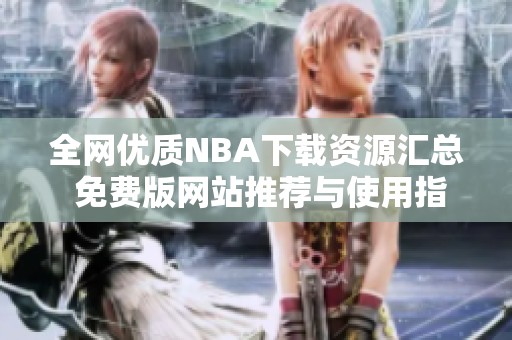 全网优质NBA下载资源汇总 免费版网站推荐与使用指南