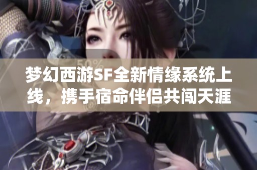 梦幻西游SF全新情缘系统上线，携手宿命伴侣共闯天涯