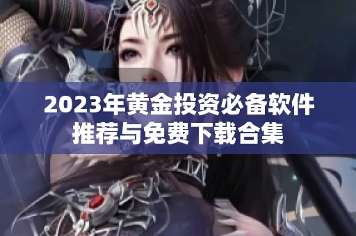 2023年黄金投资必备软件推荐与免费下载合集