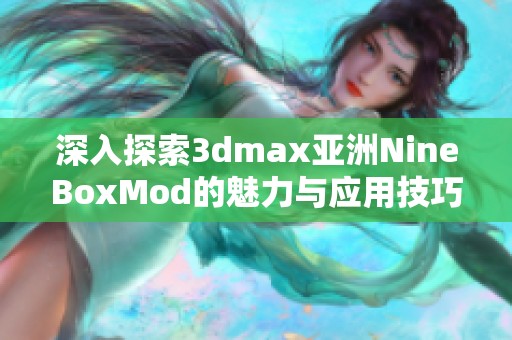 深入探索3dmax亚洲NineBoxMod的魅力与应用技巧