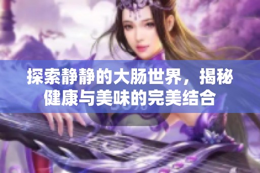 探索静静的大肠世界，揭秘健康与美味的完美结合