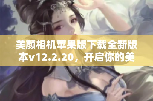 美颜相机苹果版下载全新版本v12.2.20，开启你的美丽之旅