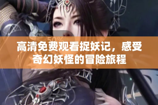 高清免费观看捉妖记，感受奇幻妖怪的冒险旅程