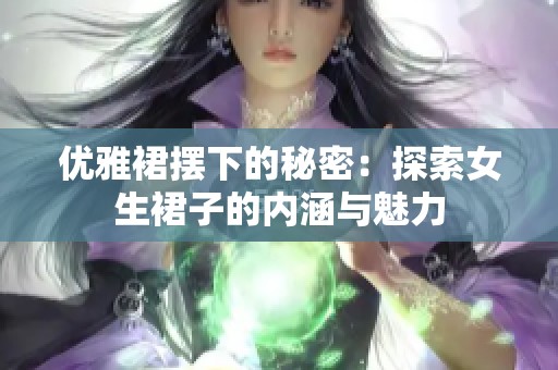 优雅裙摆下的秘密：探索女生裙子的内涵与魅力