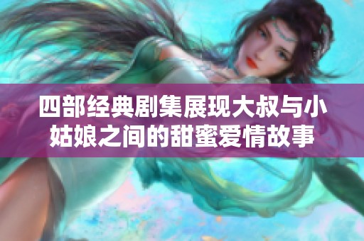 四部经典剧集展现大叔与小姑娘之间的甜蜜爱情故事