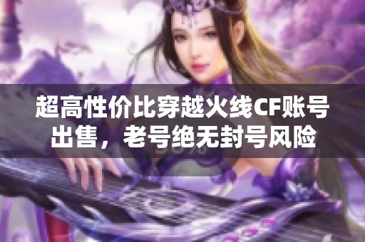 超高性价比穿越火线CF账号出售，老号绝无封号风险