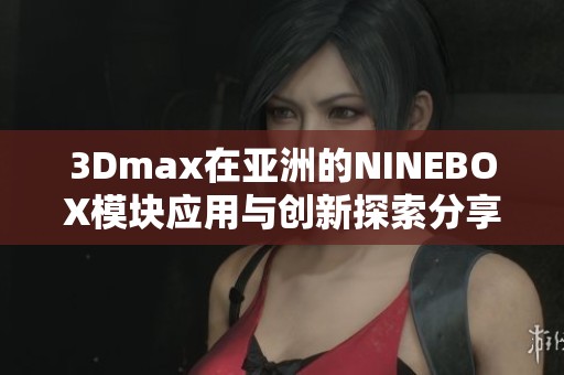 3Dmax在亚洲的NINEBOX模块应用与创新探索分享