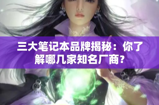 三大笔记本品牌揭秘：你了解哪几家知名厂商？