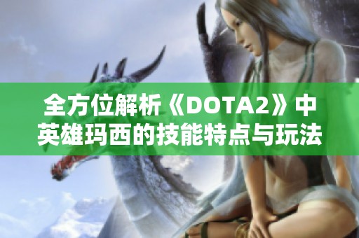 全方位解析《DOTA2》中英雄玛西的技能特点与玩法攻略