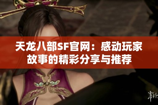 天龙八部SF官网：感动玩家故事的精彩分享与推荐