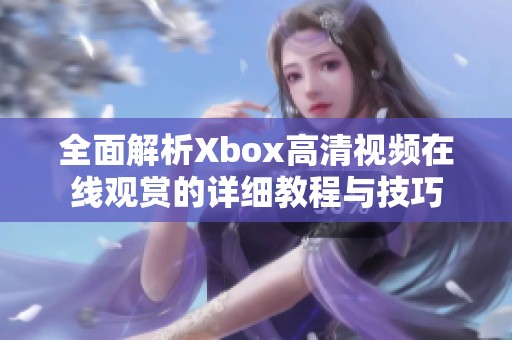 全面解析Xbox高清视频在线观赏的详细教程与技巧