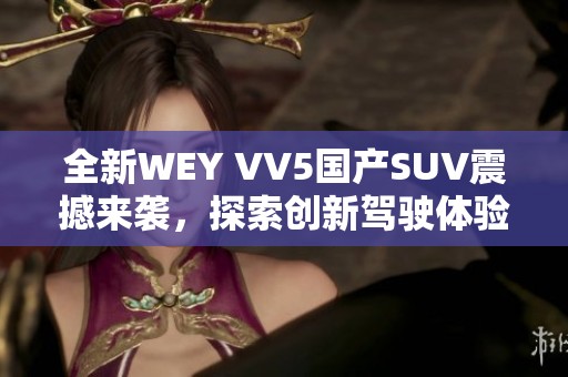 全新WEY VV5国产SUV震撼来袭，探索创新驾驶体验