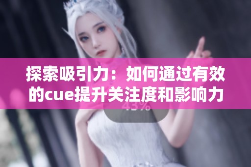 探索吸引力：如何通过有效的cue提升关注度和影响力