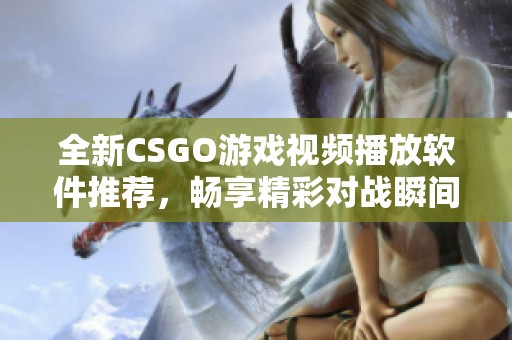 全新CSGO游戏视频播放软件推荐，畅享精彩对战瞬间