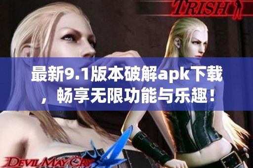 最新9.1版本破解apk下载，畅享无限功能与乐趣！