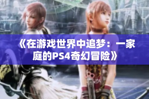 《在游戏世界中追梦：一家庭的PS4奇幻冒险》