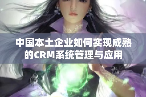 中国本土企业如何实现成熟的CRM系统管理与应用