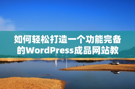 如何轻松打造一个功能完备的WordPress成品网站教程