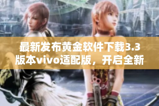 最新发布黄金软件下载3.3版本vivo适配版，开启全新体验