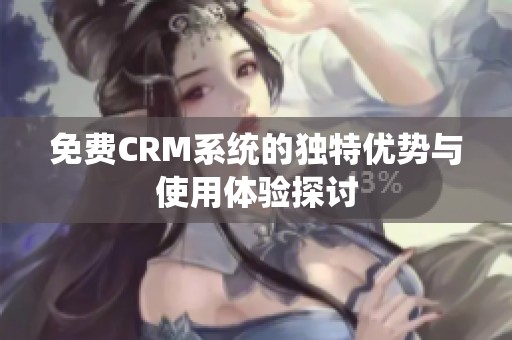 免费CRM系统的独特优势与使用体验探讨