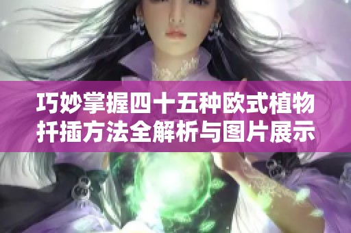 巧妙掌握四十五种欧式植物扦插方法全解析与图片展示