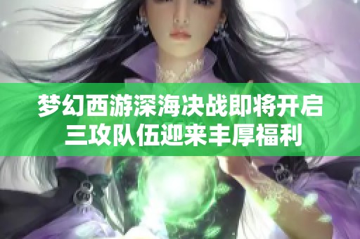 梦幻西游深海决战即将开启 三攻队伍迎来丰厚福利