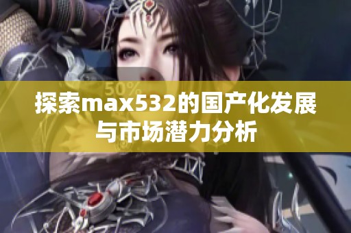 探索max532的国产化发展与市场潜力分析