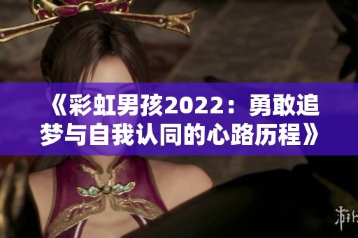 《彩虹男孩2022：勇敢追梦与自我认同的心路历程》