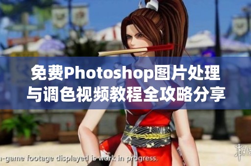 免费Photoshop图片处理与调色视频教程全攻略分享