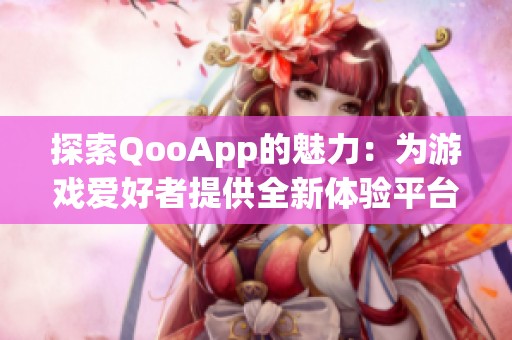 探索QooApp的魅力：为游戏爱好者提供全新体验平台