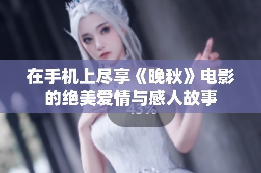 在手机上尽享《晚秋》电影的绝美爱情与感人故事