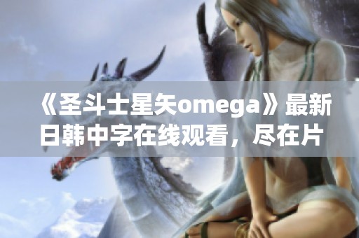 《圣斗士星矢omega》最新日韩中字在线观看，尽在片多多影视网