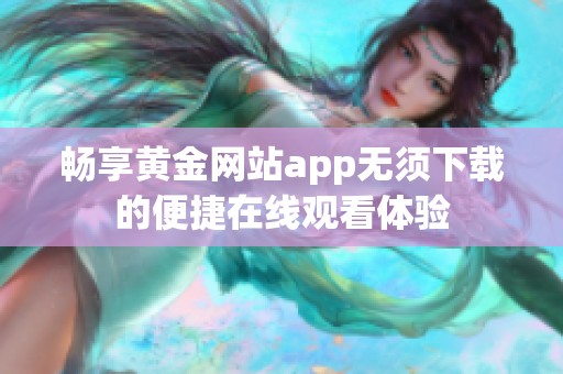 畅享黄金网站app无须下载的便捷在线观看体验