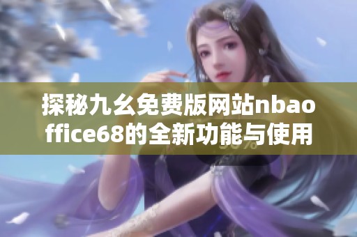 探秘九幺免费版网站nbaoffice68的全新功能与使用指南