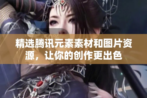 精选腾讯元素素材和图片资源，让你的创作更出色