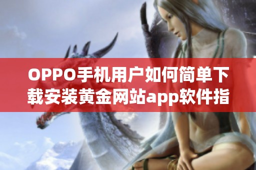 OPPO手机用户如何简单下载安装黄金网站app软件指南