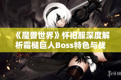 《魔兽世界》怀旧服深度解析霜槌巨人Boss特色与战斗策略