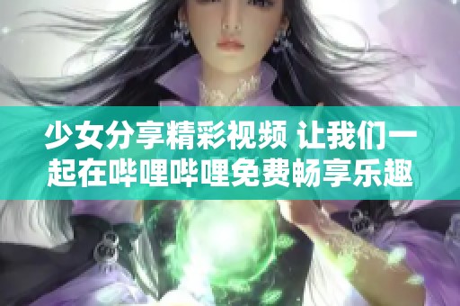 少女分享精彩视频 让我们一起在哔哩哔哩免费畅享乐趣