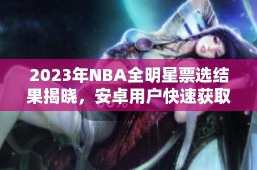 2023年NBA全明星票选结果揭晓，安卓用户快速获取最新资讯